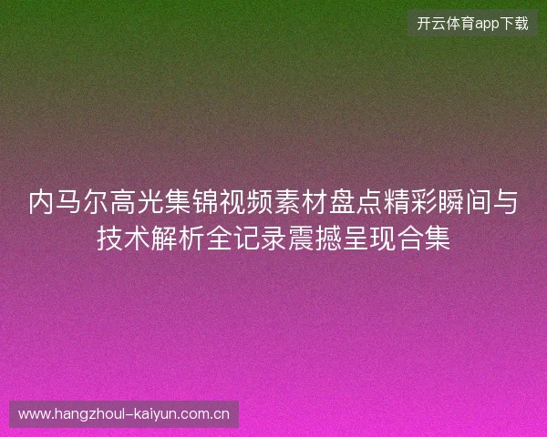 内马尔高光集锦视频素材盘点精彩瞬间与技术解析全记录震撼呈现合集