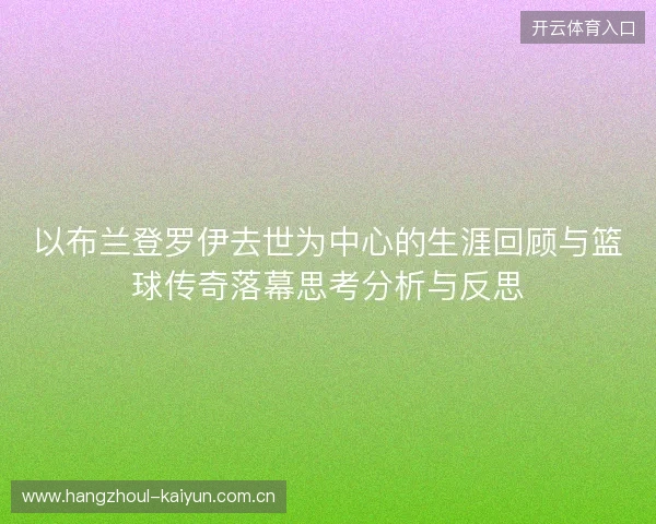 以布兰登罗伊去世为中心的生涯回顾与篮球传奇落幕思考分析与反思