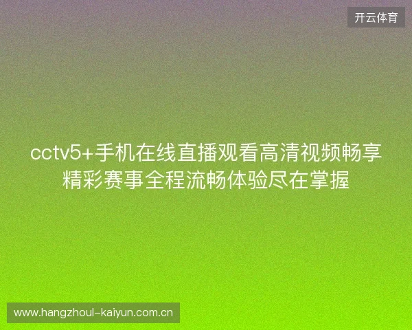 cctv5+手机在线直播观看高清视频畅享精彩赛事全程流畅体验尽在掌握