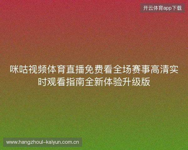咪咕视频体育直播免费看全场赛事高清实时观看指南全新体验升级版