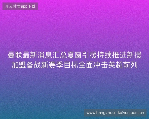 曼联最新消息汇总夏窗引援持续推进新援加盟备战新赛季目标全面冲击英超前列