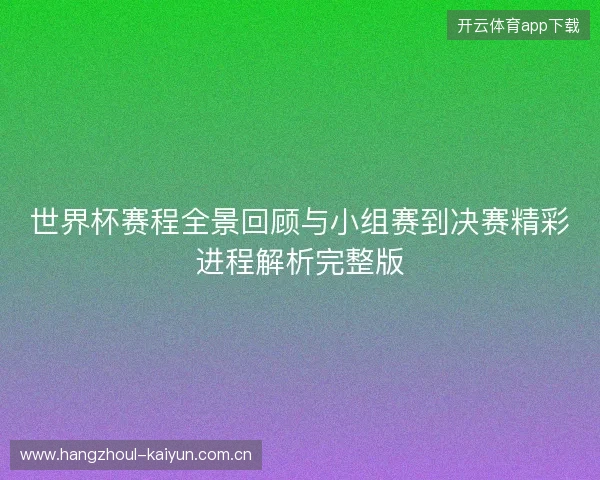 世界杯赛程全景回顾与小组赛到决赛精彩进程解析完整版