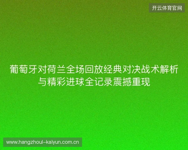 葡萄牙对荷兰全场回放经典对决战术解析与精彩进球全记录震撼重现