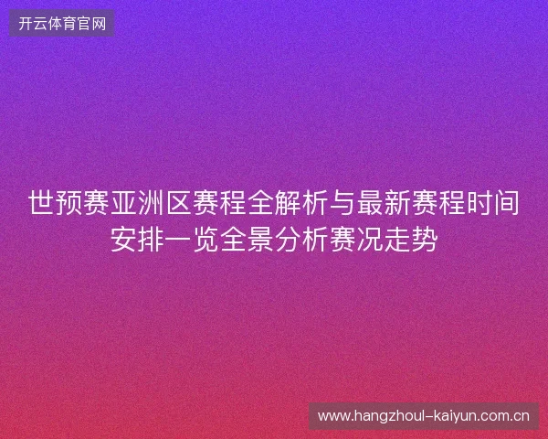 世预赛亚洲区赛程全解析与最新赛程时间安排一览全景分析赛况走势 世预赛亚洲区赛程全解析与最新赛程时间安排一览全景分析赛况走势