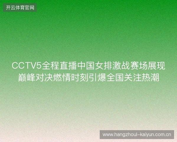 CCTV5全程直播中国女排激战赛场展现巅峰对决燃情时刻引爆全国关注热潮 CCTV5全程直播中国女排激战赛场展现巅峰对决燃情时刻引爆全国关注热潮