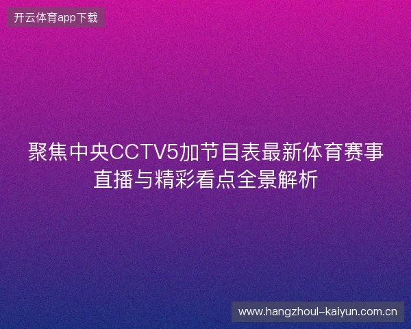 聚焦中央CCTV5加节目表最新体育赛事直播与精彩看点全景解析 聚焦中央CCTV5加节目表最新体育赛事直播与精彩看点全景解析