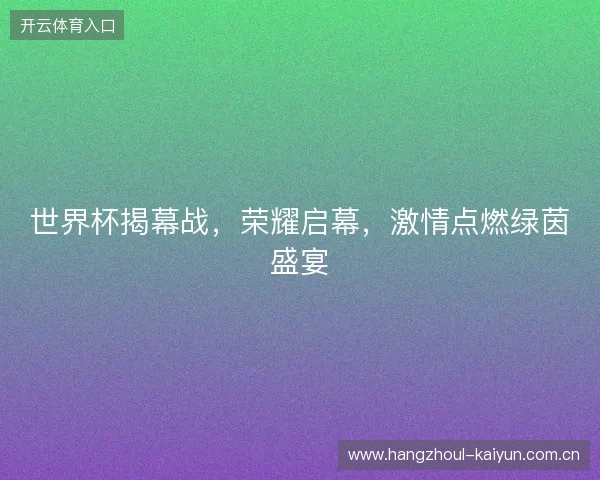 世界杯揭幕战，荣耀启幕，激情点燃绿茵盛宴