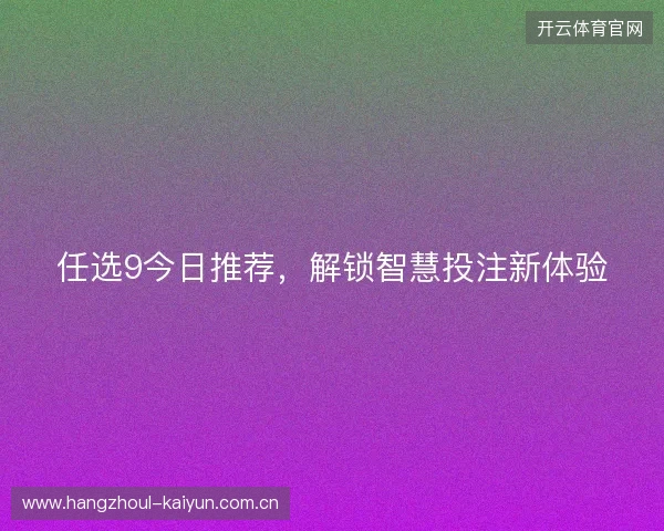 任选9今日推荐，解锁智慧投注新体验