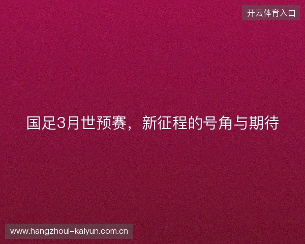 国足3月世预赛，新征程的号角与期待