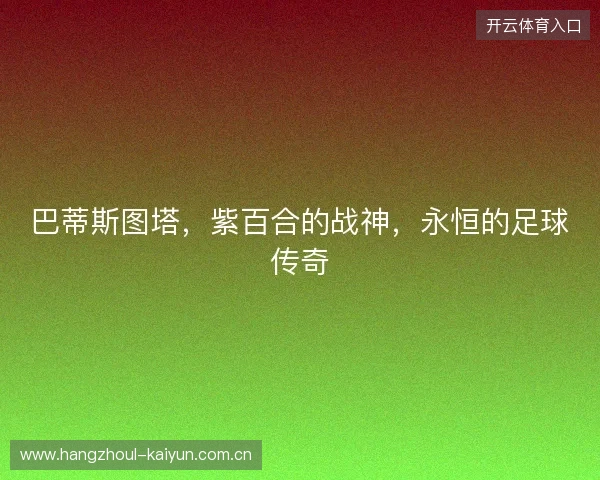 巴蒂斯图塔，紫百合的战神，永恒的足球传奇